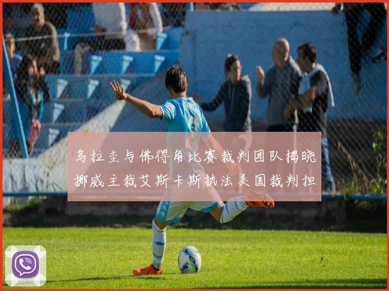 乌拉圭与佛得角比赛裁判团队揭晓挪威主裁艾斯卡斯执法美国裁判担任助理