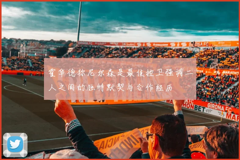 霍华德称尼尔森是最佳控卫强调二人之间的独特默契与合作经历