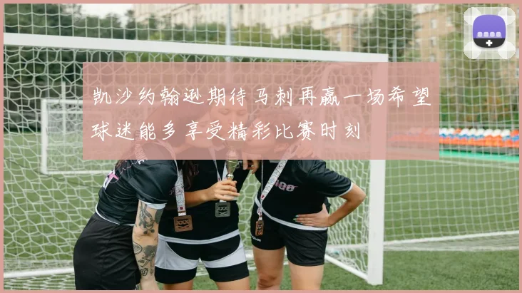 凯沙约翰逊期待马刺再赢一场希望球迷能多享受精彩比赛时刻