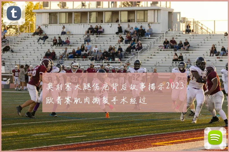 奥利塞大腿伤疤背后故事揭示2023欧青赛肌肉撕裂手术经过