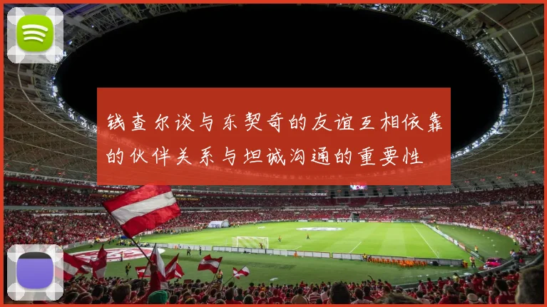 钱查尔谈与东契奇的友谊互相依靠的伙伴关系与坦诚沟通的重要性
