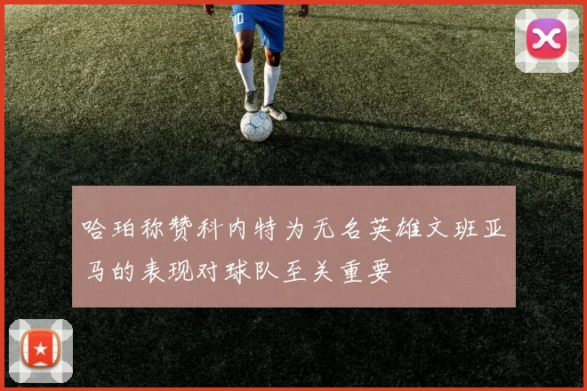 哈珀称赞科内特为无名英雄文班亚马的表现对球队至关重要