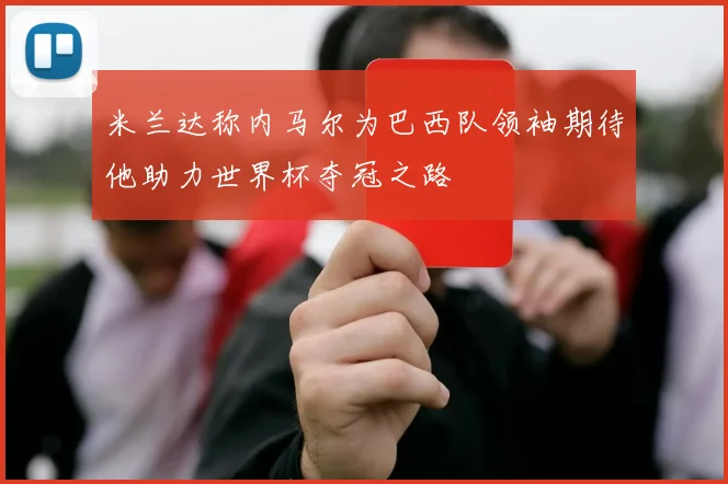 米兰达称内马尔为巴西队领袖期待他助力世界杯夺冠之路