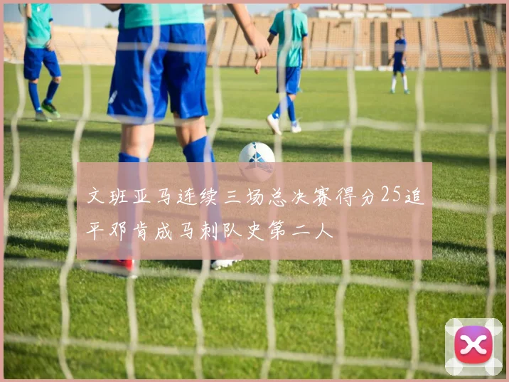 文班亚马连续三场总决赛得分25追平邓肯成马刺队史第二人