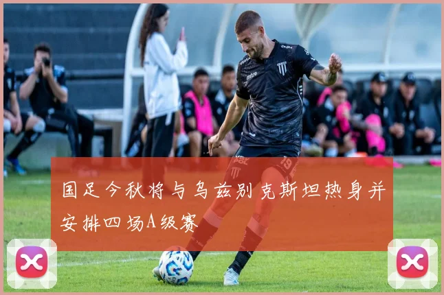 国足今秋将与乌兹别克斯坦热身并安排四场A级赛